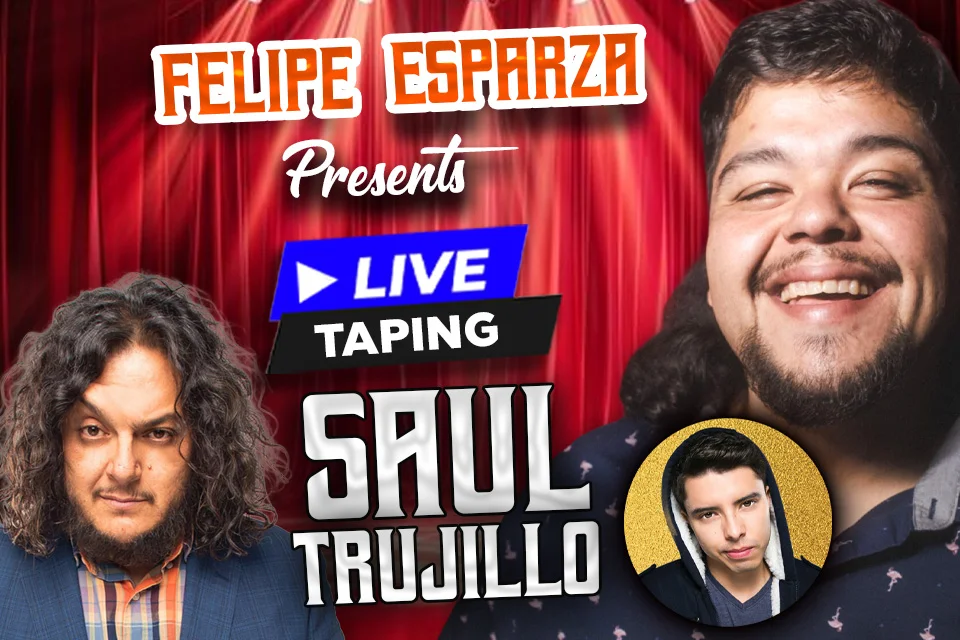 Poster for Felipe Esparza Presents: Live Taping of Saul Trujillo with special guests Martin Rizo and Felipe Esparza (Show 1)
